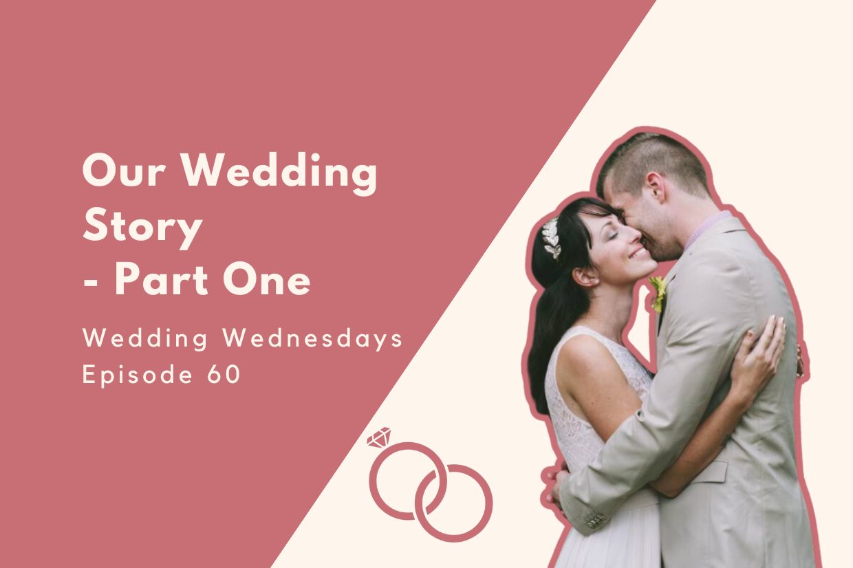 Wedding Wednesday: Our Wedding Story – Part One [Episode 60]